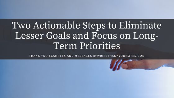 Two Actionable Steps to Eliminate Lesser Goals and Focus on Long-Term Priorities